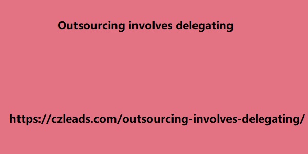 Outsourcing involves delegating