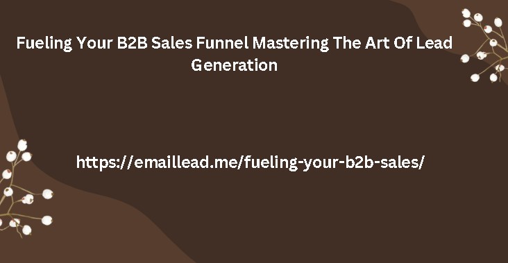 Fueling Your B2B Sales Funnel Mastering The Art Of Lead Generation