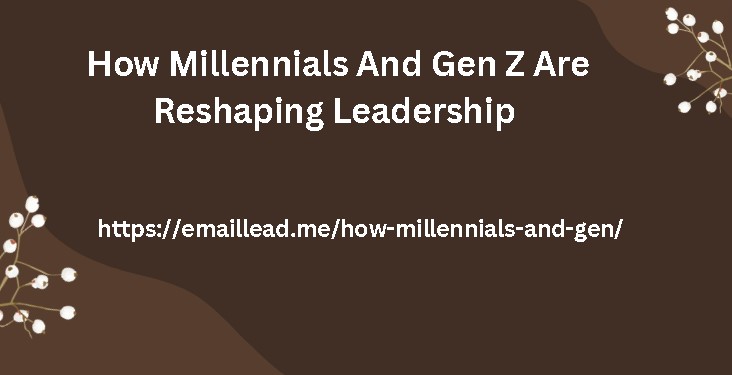 How Millennials And Gen Z Are Reshaping Leadership